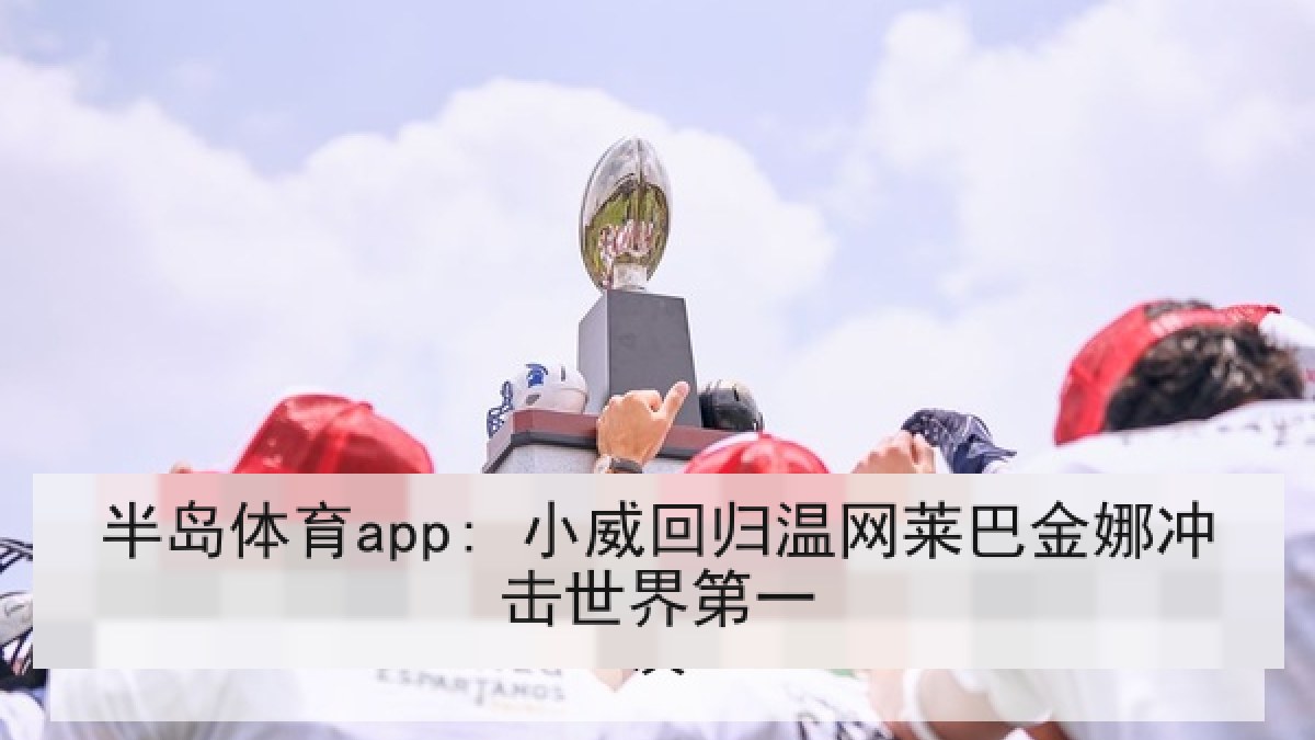 半岛体育app: 小威回归温网莱巴金娜冲击世界第一