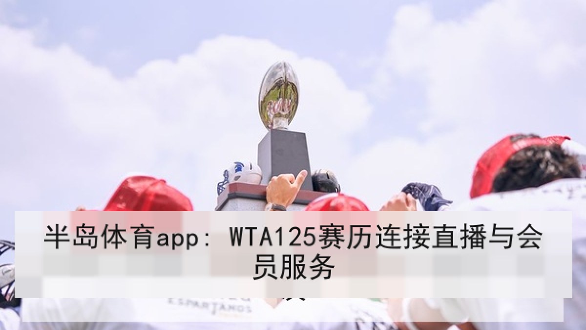 半岛体育app: WTA125赛历连接直播与会员服务 半岛体育app: WTA125赛历连接直播与会员服务