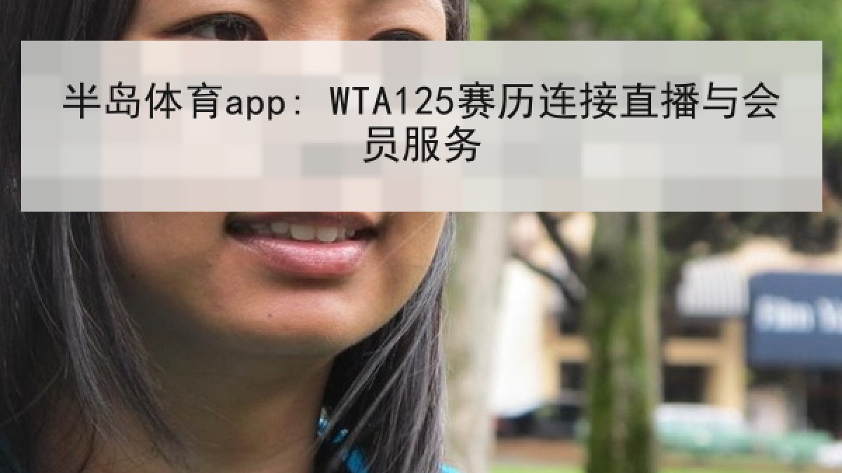 半岛体育app: WTA125赛历连接直播与会员服务 半岛体育app: WTA125赛历连接直播与会员服务
