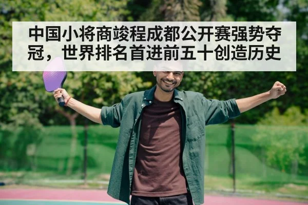 中国小将商竣程成都公开赛强势夺冠，世界排名首进前五十创造历史
