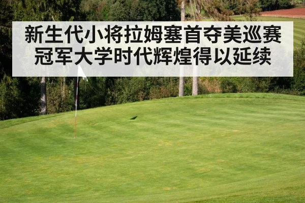 新生代小将拉姆塞首夺美巡赛冠军大学时代辉煌得以延续