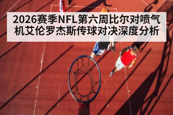 2026赛季NFL第六周比尔对喷气机艾伦罗杰斯传球对决深度分析
